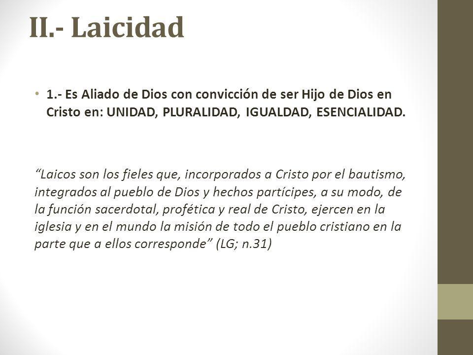 II.- Laicidad 1.- Es Aliado de Dios con convicción de ser Hijo de Dios en Cristo en: UNIDAD, PLURALIDAD, IGUALDAD, ESENCIALIDAD.