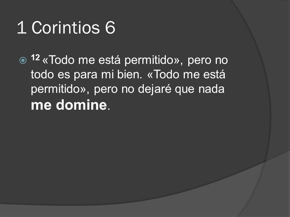 1 Corintios 6 12 «Todo me está permitido», pero no todo es para mi bien.