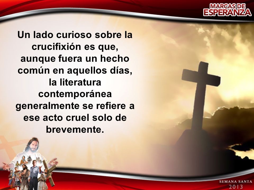 Un lado curioso sobre la crucifixión es que, aunque fuera un hecho común en aquellos días, la literatura contemporánea generalmente se refiere a ese acto cruel solo de brevemente.
