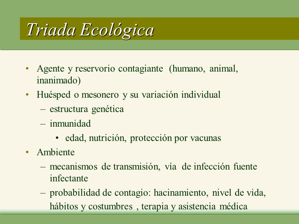 Triada Ecológica Agente y reservorio contagiante (humano, animal, inanimado) Huésped o mesonero y su variación individual.