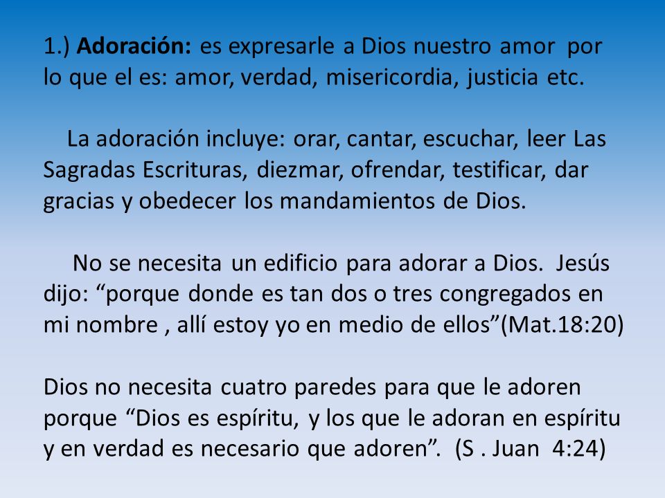 1.) Adoración: es expresarle a Dios nuestro amor por lo que el es: amor, verdad, misericordia, justicia etc.