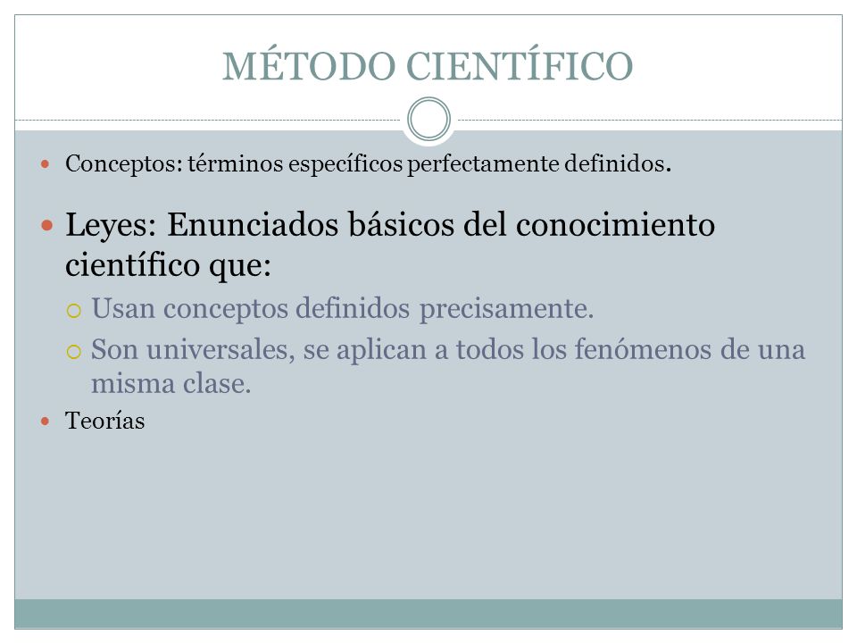 MÉTODO CIENTÍFICO Conceptos: términos específicos perfectamente definidos. Leyes: Enunciados básicos del conocimiento científico que: