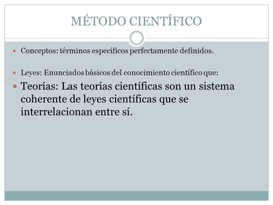MÉTODO CIENTÍFICO Conceptos: términos específicos perfectamente definidos. Leyes: Enunciados básicos del conocimiento científico que: