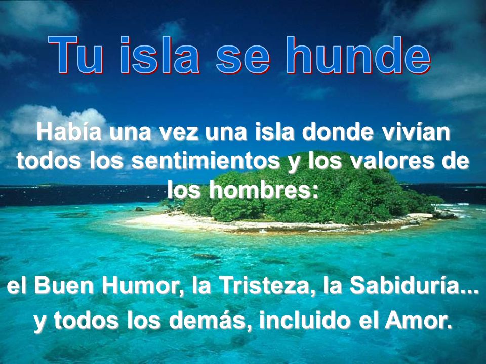 Tu isla se hunde Había una vez una isla donde vivían todos los sentimientos y los valores de los hombres: