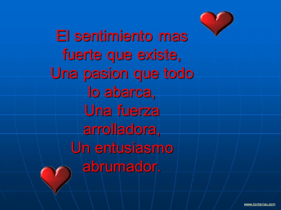El sentimiento mas fuerte que existe, Una pasion que todo lo abarca, Una fuerza arrolladora, Un entusiasmo abrumador.