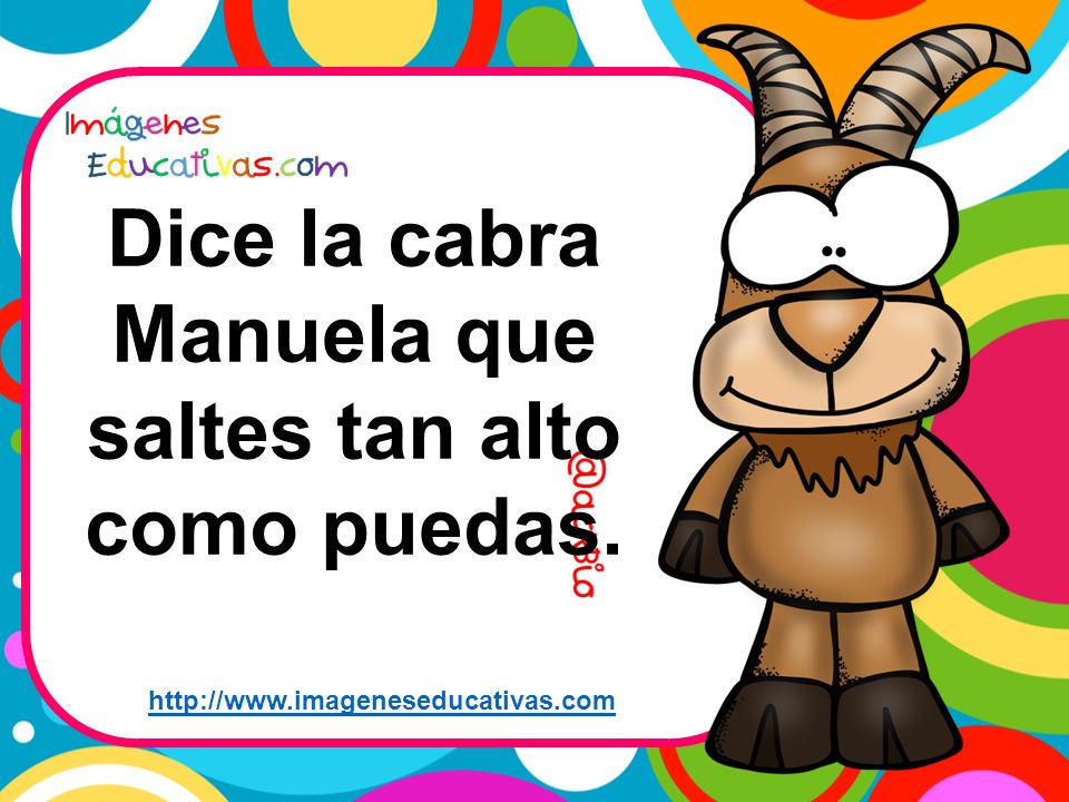 Dice la cabra Manuela que saltes tan alto como puedas.