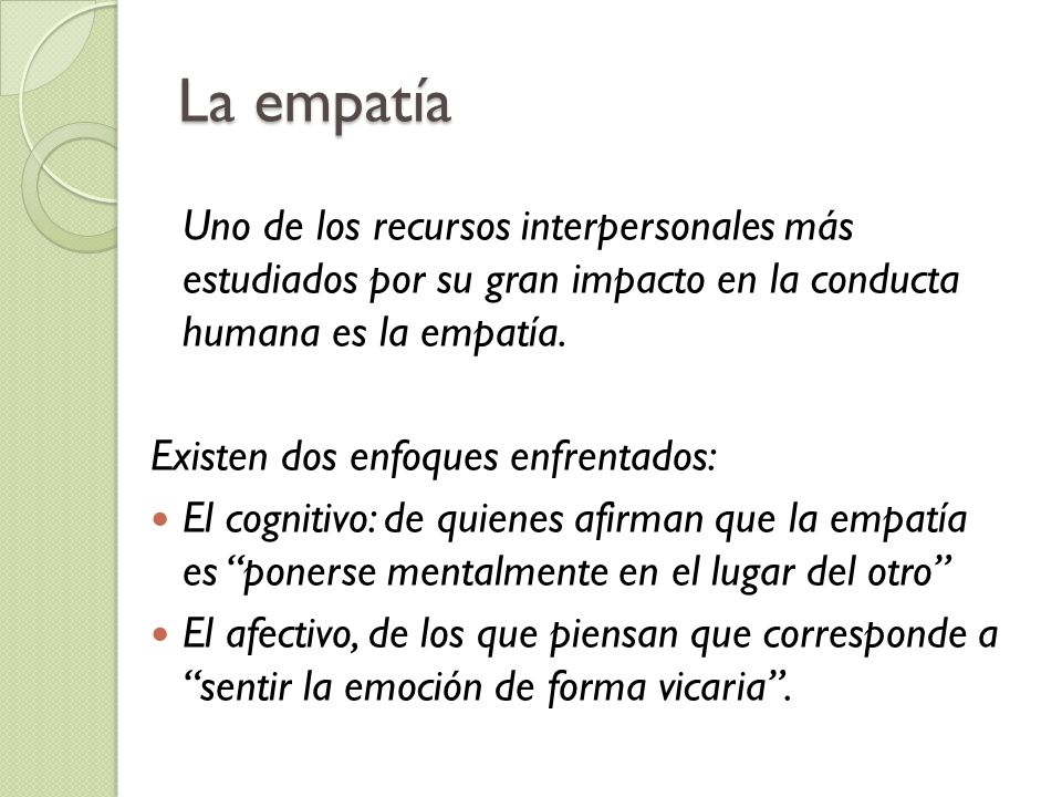 La empatía Uno de los recursos interpersonales más estudiados por su gran impacto en la conducta humana es la empatía.