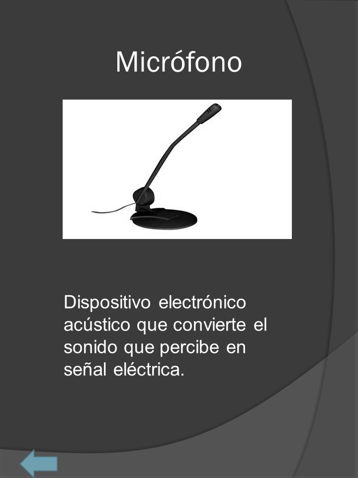 Micrófono Dispositivo electrónico acústico que convierte el sonido que percibe en señal eléctrica.