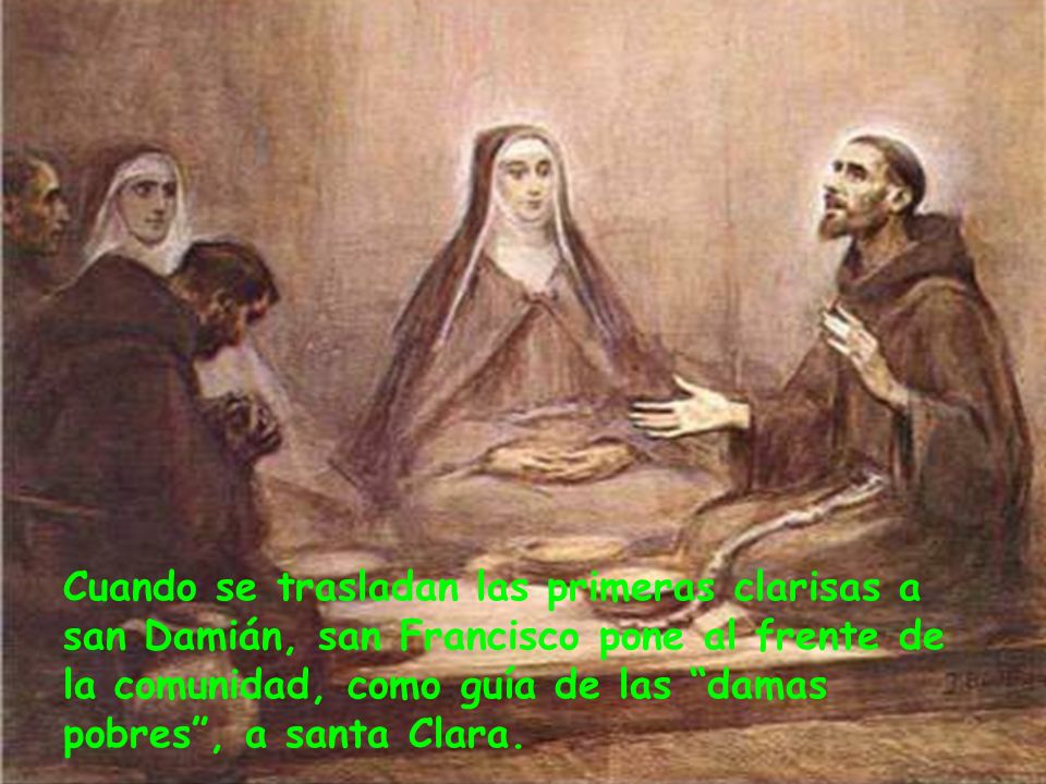 Cuando se trasladan las primeras clarisas a san Damián, san Francisco pone al frente de la comunidad, como guía de las damas pobres , a santa Clara.