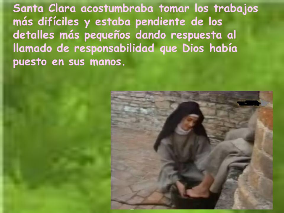 Santa Clara acostumbraba tomar los trabajos más difíciles y estaba pendiente de los detalles más pequeños dando respuesta al llamado de responsabilidad que Dios había puesto en sus manos.