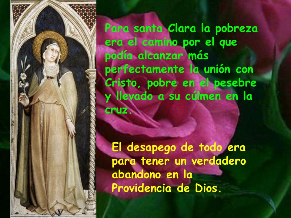 Para santa Clara la pobreza era el camino por el que podía alcanzar más perfectamente la unión con Cristo, pobre en el pesebre y llevado a su cúlmen en la cruz.