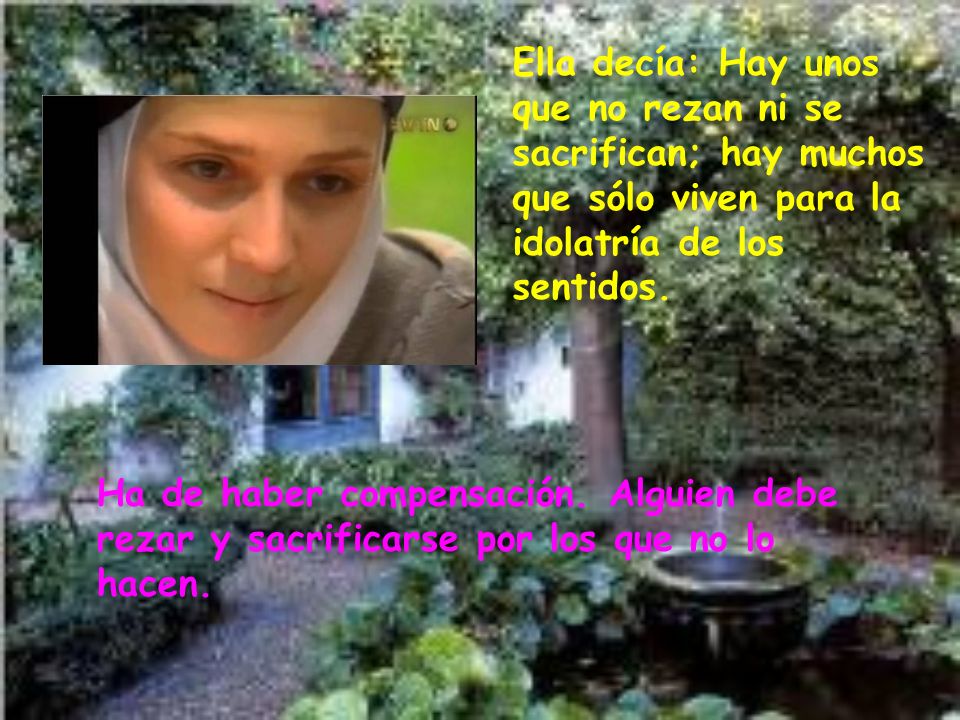 Ella decía: Hay unos que no rezan ni se sacrifican; hay muchos que sólo viven para la idolatría de los sentidos.