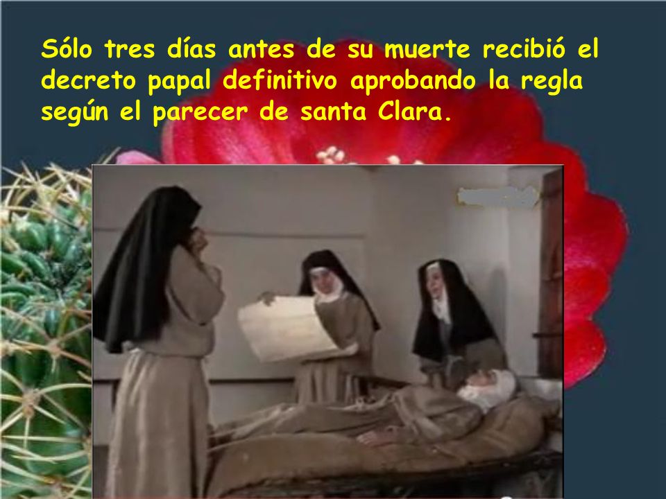 Sólo tres días antes de su muerte recibió el decreto papal definitivo aprobando la regla según el parecer de santa Clara.