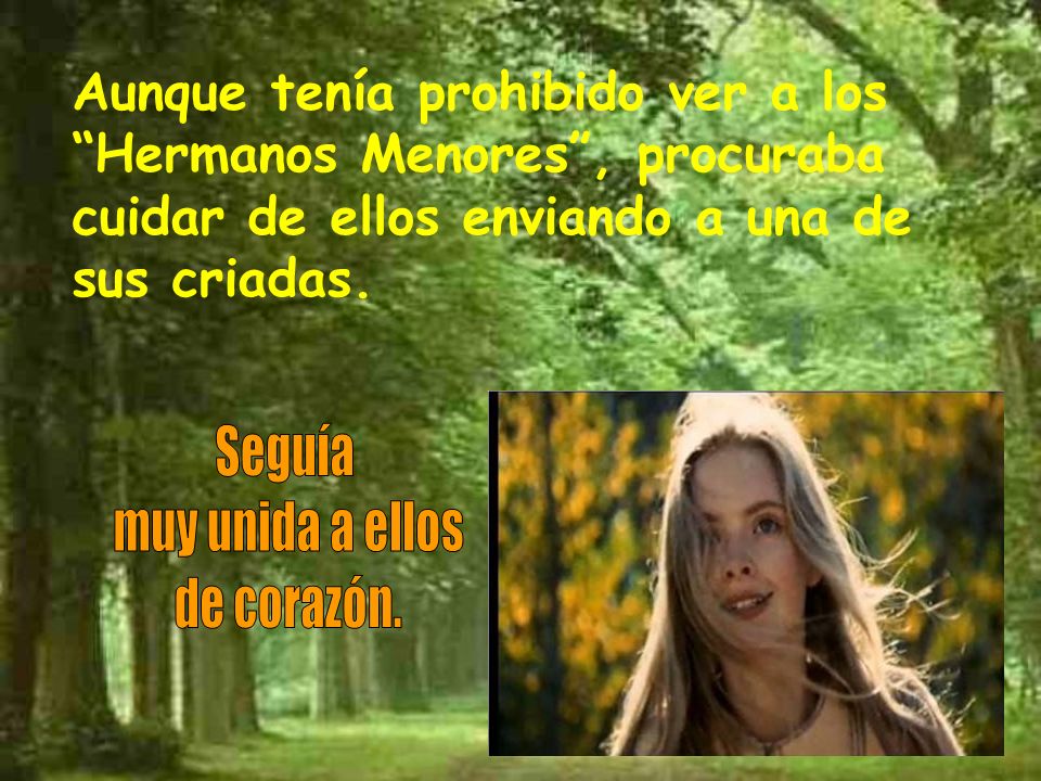 Aunque tenía prohibido ver a los Hermanos Menores , procuraba cuidar de ellos enviando a una de sus criadas.