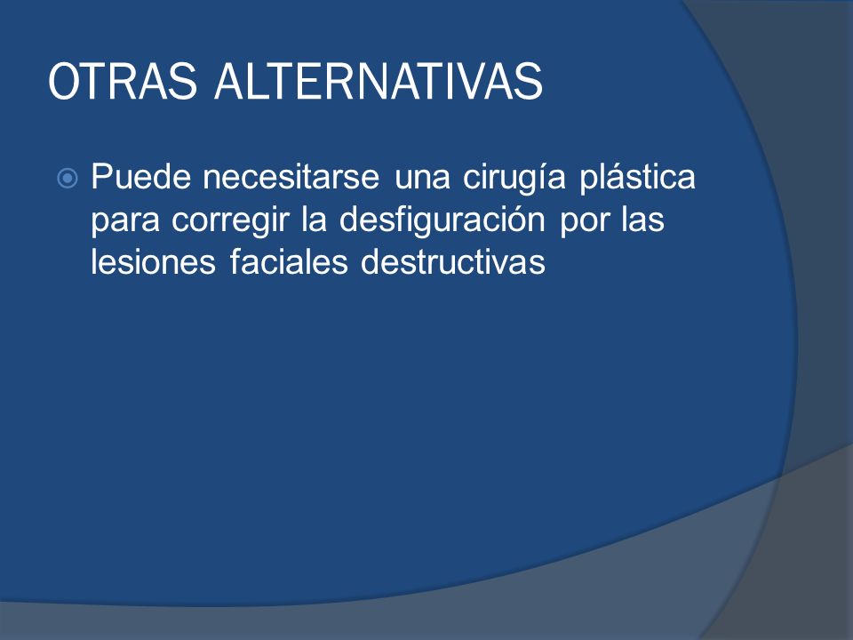 OTRAS ALTERNATIVAS Puede necesitarse una cirugía plástica para corregir la desfiguración por las lesiones faciales destructivas.