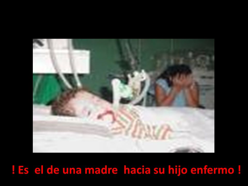 ! Es el de una madre hacia su hijo enfermo !
