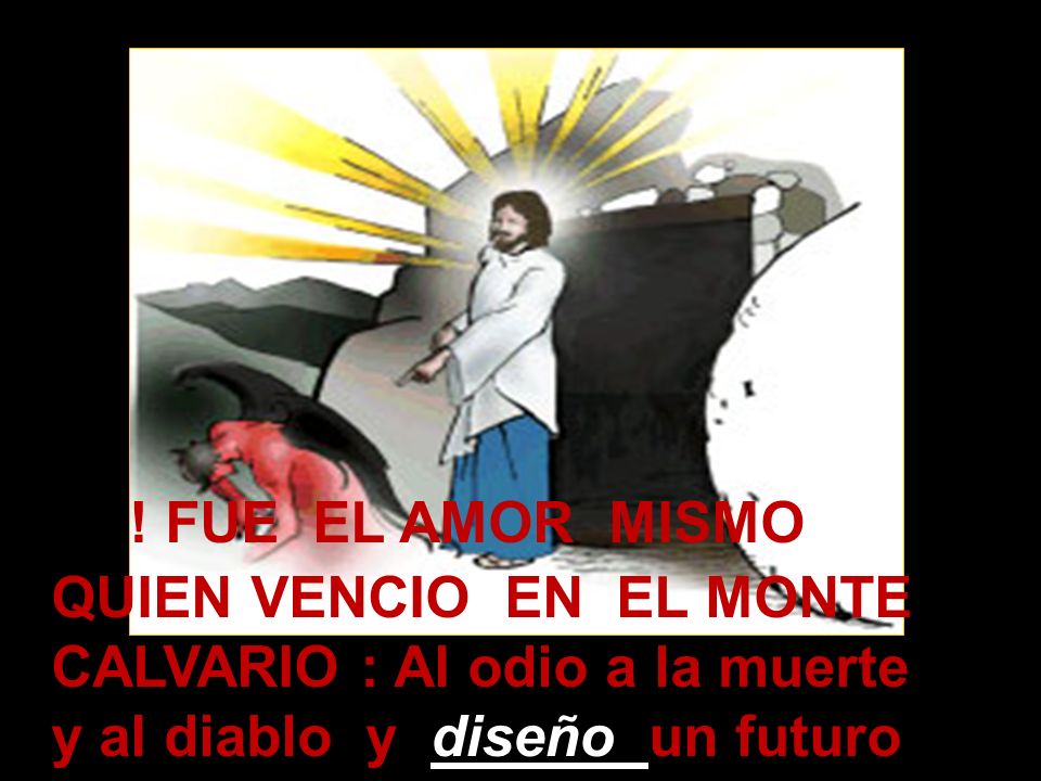 ! FUE EL AMOR MISMO QUIEN VENCIO EN EL MONTE CALVARIO : Al odio a la muerte y al diablo y diseño un futuro sin ellos
