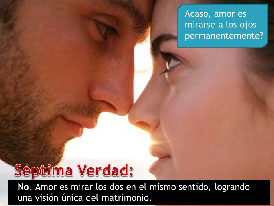 Séptima Verdad: Acaso, amor es mirarse a los ojos permanentemente