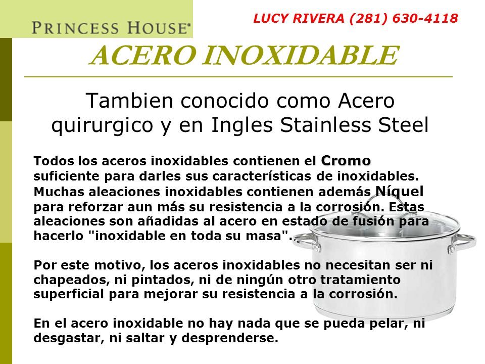 Tambien conocido como Acero quirurgico y en Ingles Stainless Steel