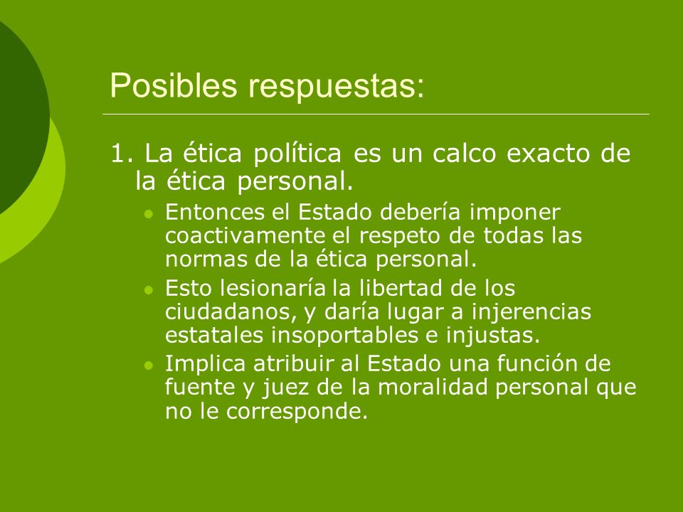 Posibles respuestas: 1. La ética política es un calco exacto de la ética personal.