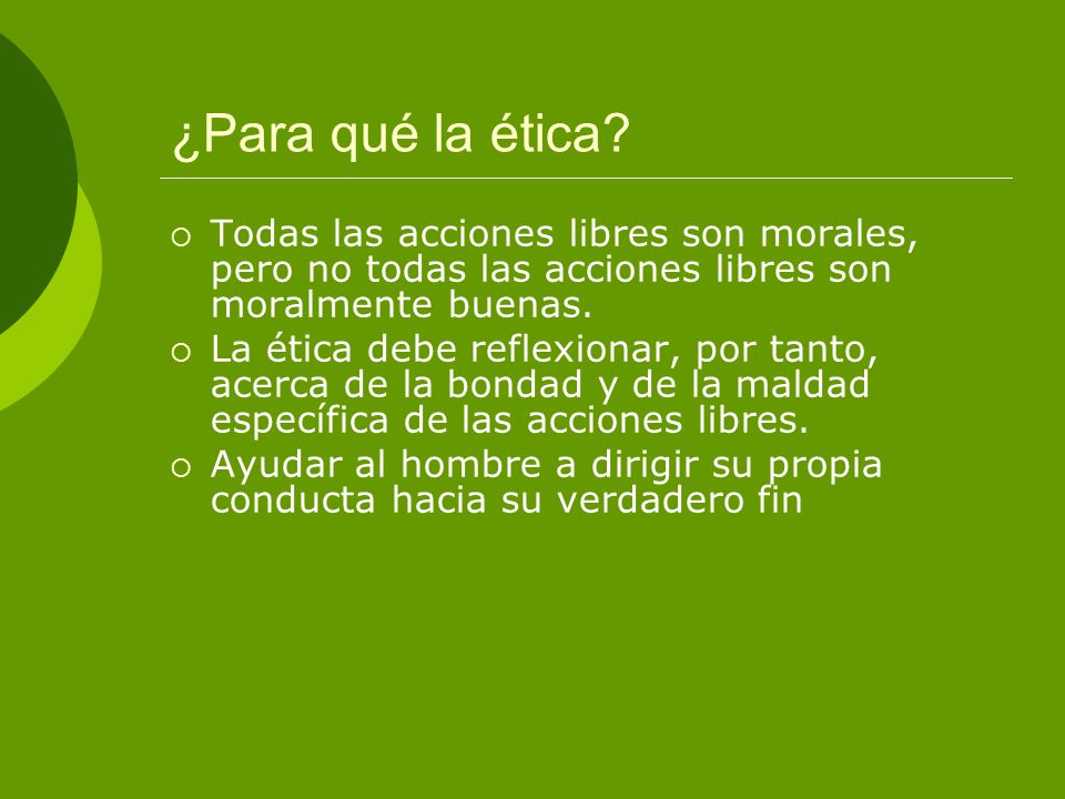 ¿Para qué la ética Todas las acciones libres son morales, pero no todas las acciones libres son moralmente buenas.