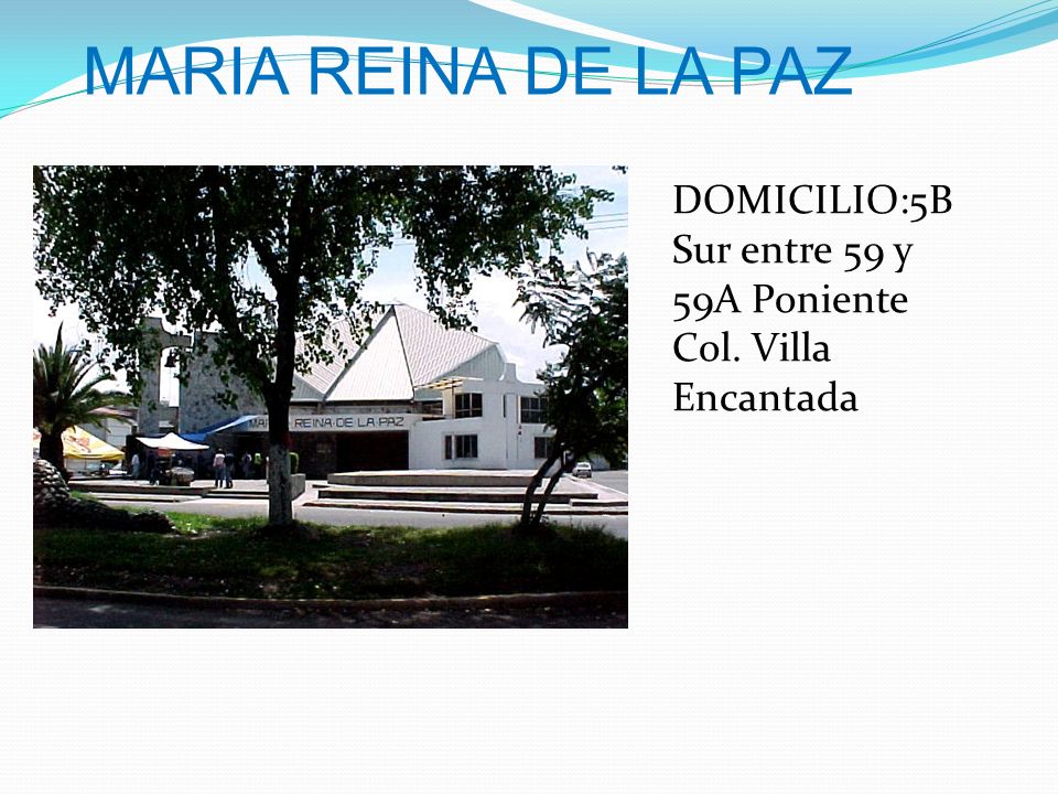 MARIA REINA DE LA PAZ DOMICILIO:5B Sur entre 59 y 59A Poniente Col. Villa Encantada