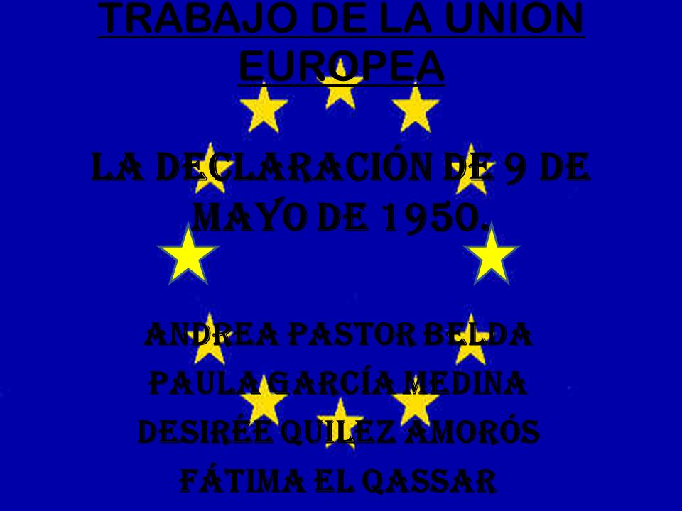 TRABAJO DE LA UNIÓN EUROPEA LA DECLARACIÓN DE 9 DE MAYO DE 1950.