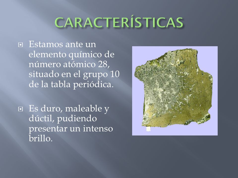 CARACTERÍSTICAS Estamos ante un elemento químico de número atómico 28, situado en el grupo 10 de la tabla periódica.