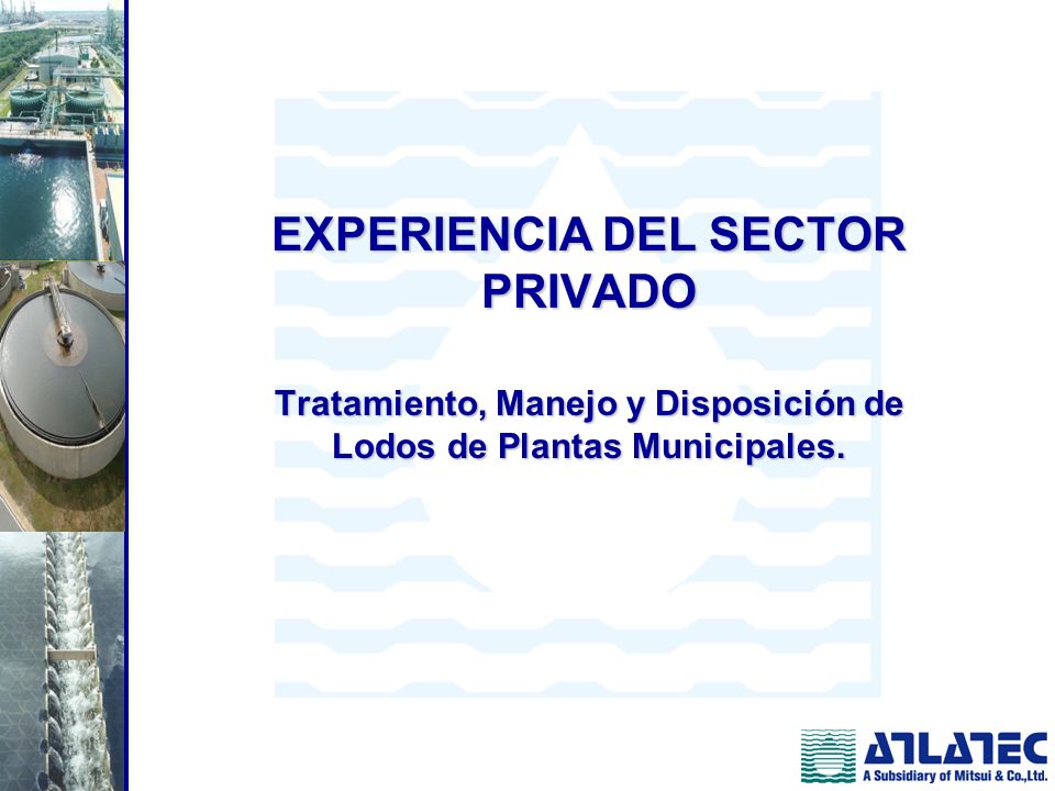 EXPERIENCIA DEL SECTOR PRIVADO Tratamiento, Manejo y Disposición de Lodos de Plantas Municipales.