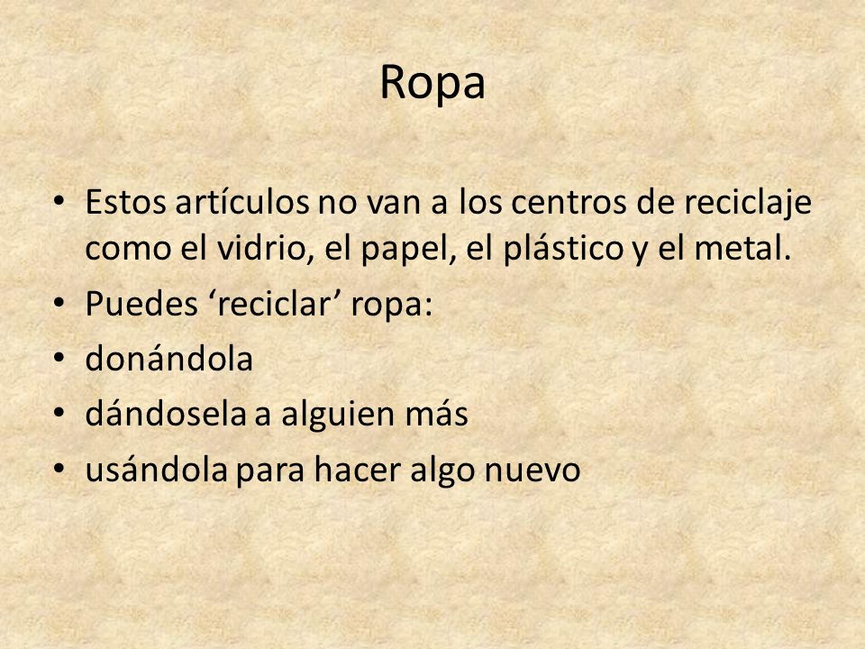 Ropa Estos artículos no van a los centros de reciclaje como el vidrio, el papel, el plástico y el metal.