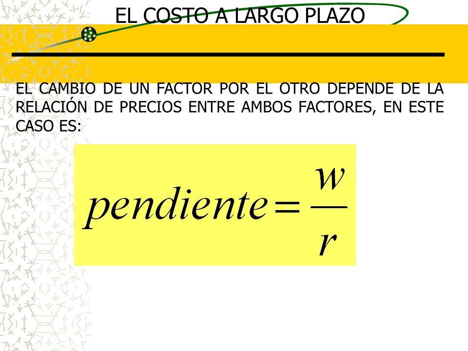 EL COSTO A LARGO PLAZO EL CAMBIO DE UN FACTOR POR EL OTRO DEPENDE DE LA RELACIÓN DE PRECIOS ENTRE AMBOS FACTORES, EN ESTE CASO ES: