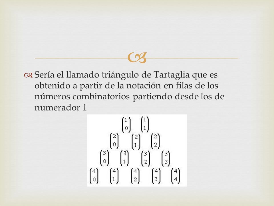 Sería el llamado triángulo de Tartaglia que es obtenido a partir de la notación en filas de los números combinatorios partiendo desde los de numerador 1
