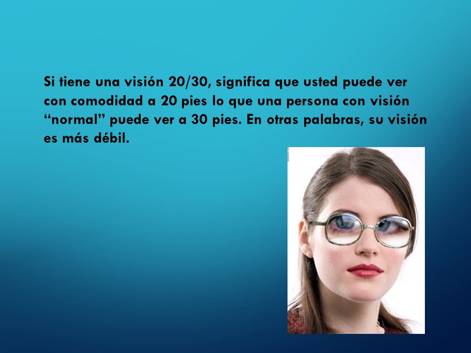 Si tiene una visión 20/30, significa que usted puede ver con comodidad a 20 pies lo que una persona con visión normal puede ver a 30 pies.