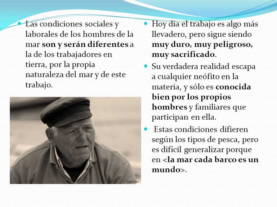 Las condiciones sociales y laborales de los hombres de la mar son y serán diferentes a la de los trabajadores en tierra, por la propia naturaleza del mar y de este trabajo.