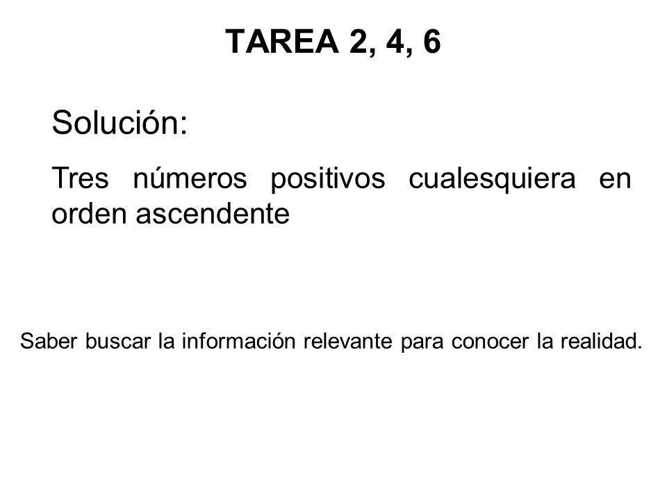 TAREA 2, 4, 6 Solución: Tres números positivos cualesquiera en orden ascendente.