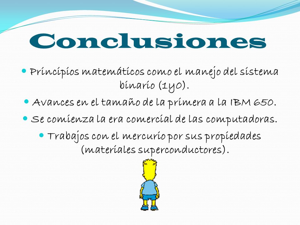 Conclusiones Principios matemáticos como el manejo del sistema binario (1y0). Avances en el tamaño de la primera a la IBM 650.