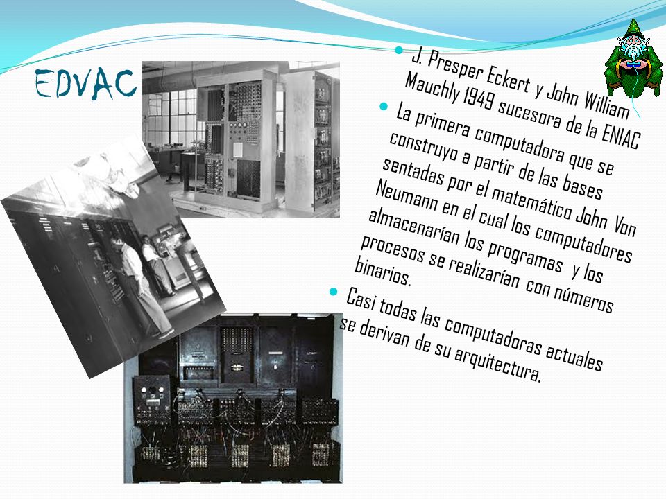 EDVAC J. Presper Eckert y John William Mauchly 1949 sucesora de la ENIAC.