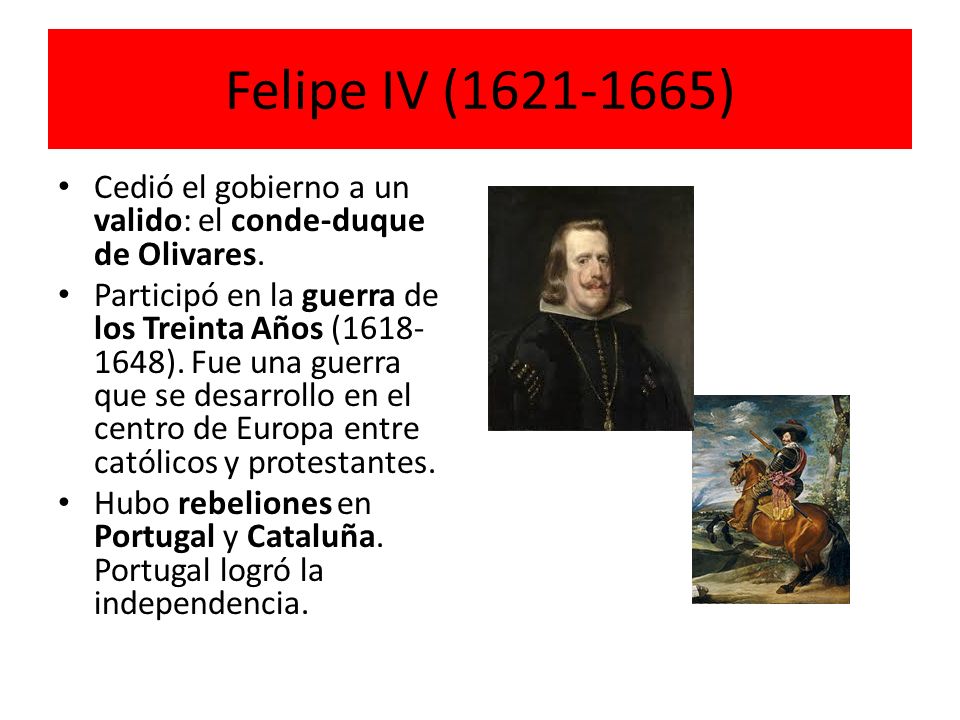 Felipe IV ( ) Cedió el gobierno a un valido: el conde-duque de Olivares.