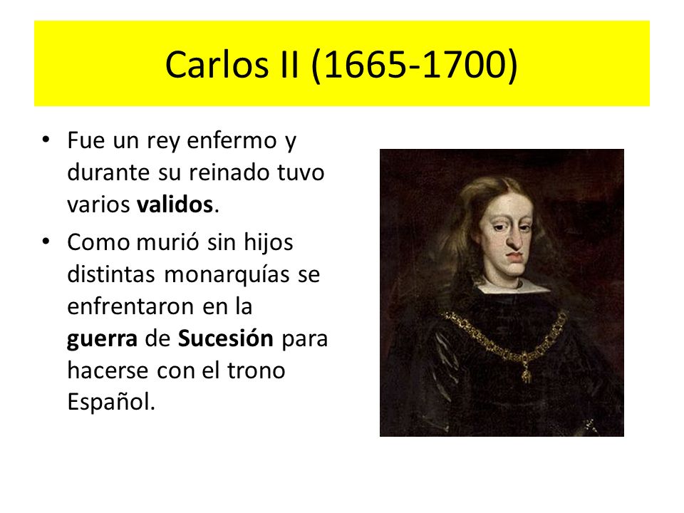 Carlos II ( ) Fue un rey enfermo y durante su reinado tuvo varios validos.