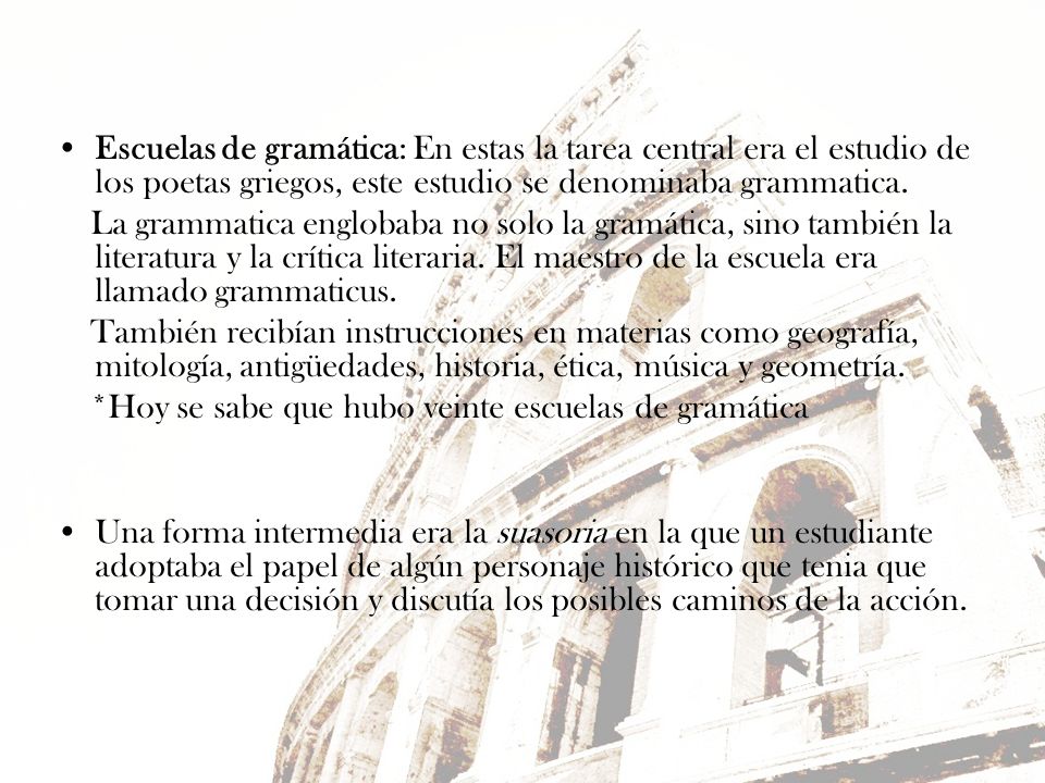 Escuelas de gramática: En estas la tarea central era el estudio de los poetas griegos, este estudio se denominaba grammatica.