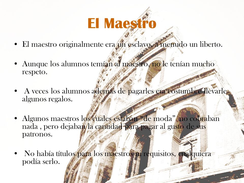 El Maestro El maestro originalmente era un esclavo, a menudo un liberto. Aunque los alumnos temían al maestro, no le tenían mucho respeto.