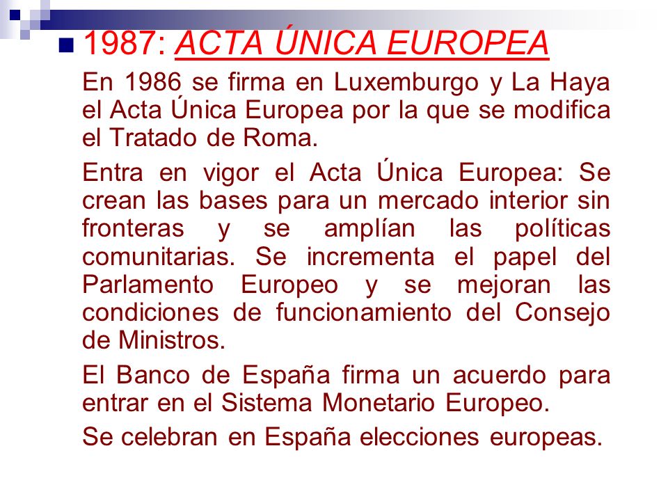 1987: ACTA ÚNICA EUROPEA En 1986 se firma en Luxemburgo y La Haya el Acta Única Europea por la que se modifica el Tratado de Roma.