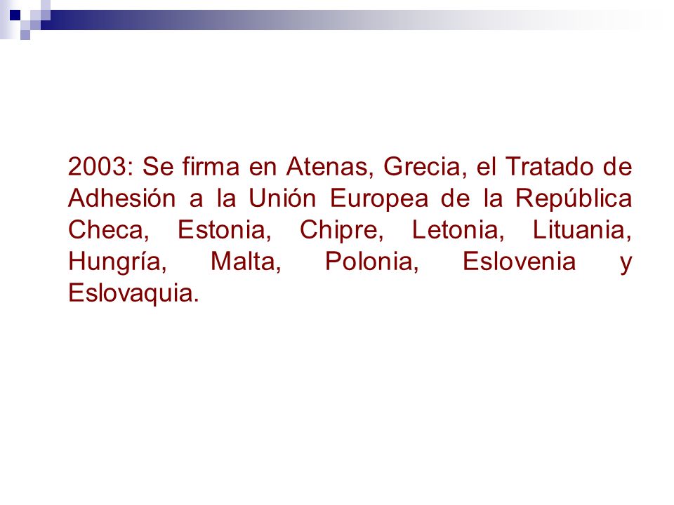 2003: Se firma en Atenas, Grecia, el Tratado de Adhesión a la Unión Europea de la República Checa, Estonia, Chipre, Letonia, Lituania, Hungría, Malta, Polonia, Eslovenia y Eslovaquia.