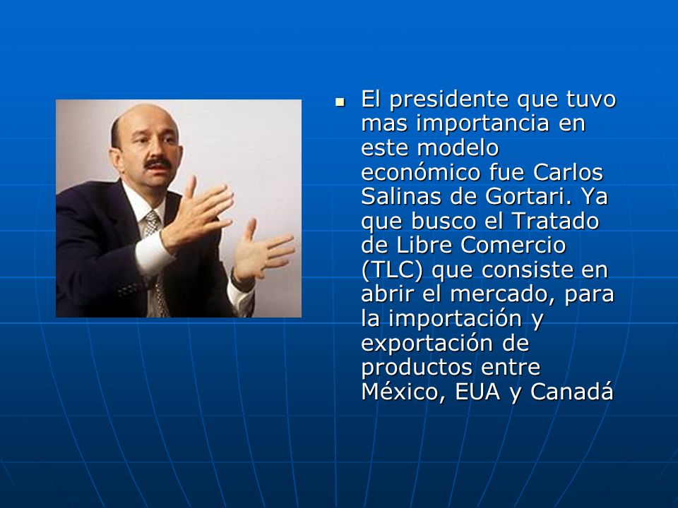 El presidente que tuvo mas importancia en este modelo económico fue Carlos Salinas de Gortari.