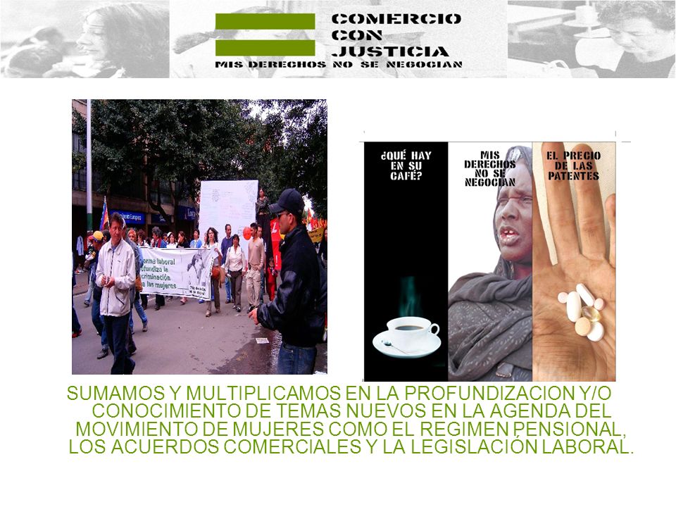 SUMAMOS Y MULTIPLICAMOS EN LA PROFUNDIZACION Y/O CONOCIMIENTO DE TEMAS NUEVOS EN LA AGENDA DEL MOVIMIENTO DE MUJERES COMO EL REGIMEN PENSIONAL, LOS ACUERDOS COMERCIALES Y LA LEGISLACIÓN LABORAL.
