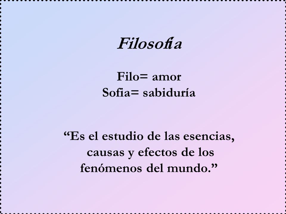 Filosofía Filo= amor Sofia= sabiduría Es el estudio de las esencias,