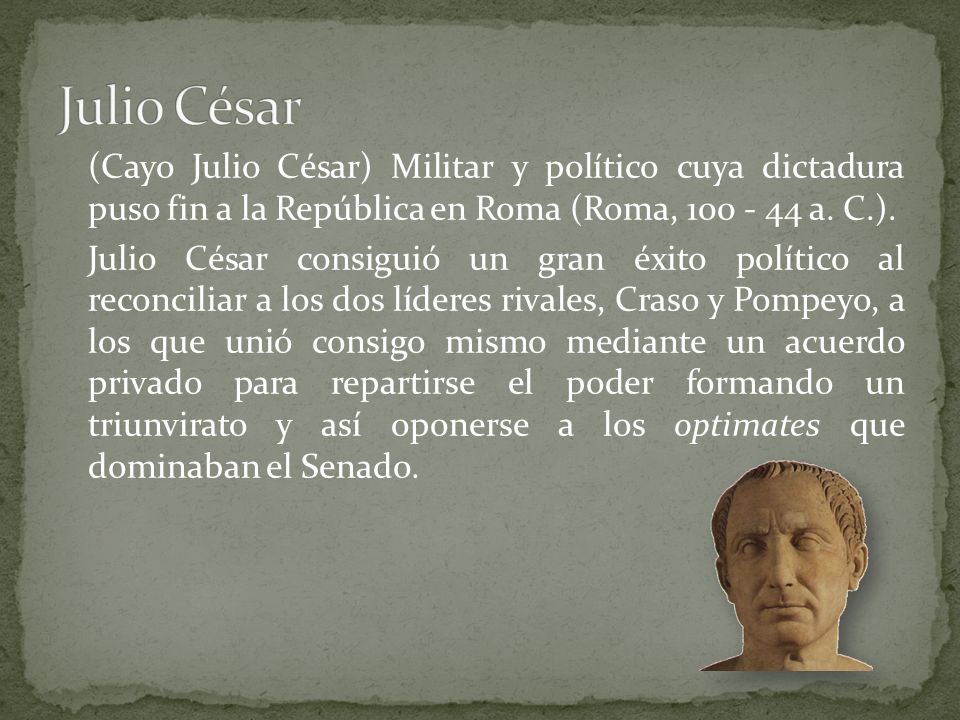 Julio César (Cayo Julio César) Militar y político cuya dictadura puso fin a la República en Roma (Roma, a. C.).