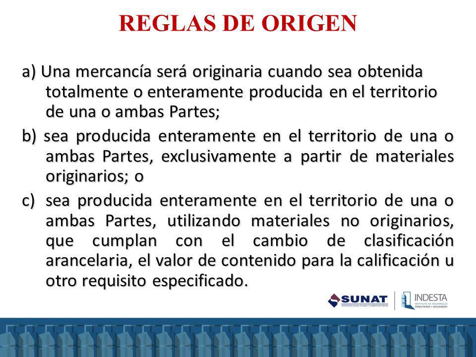 REGLAS DE ORIGEN a) Una mercancía será originaria cuando sea obtenida totalmente o enteramente producida en el territorio de una o ambas Partes;