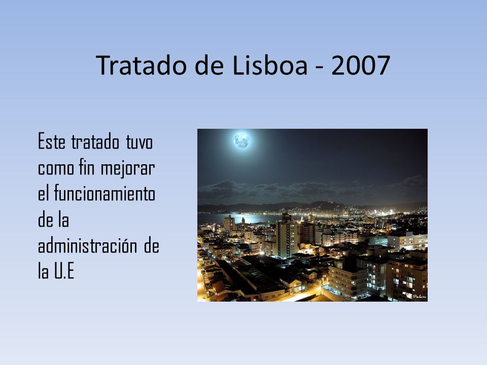 Tratado de Lisboa Este tratado tuvo como fin mejorar el funcionamiento de la administración de la U.E.