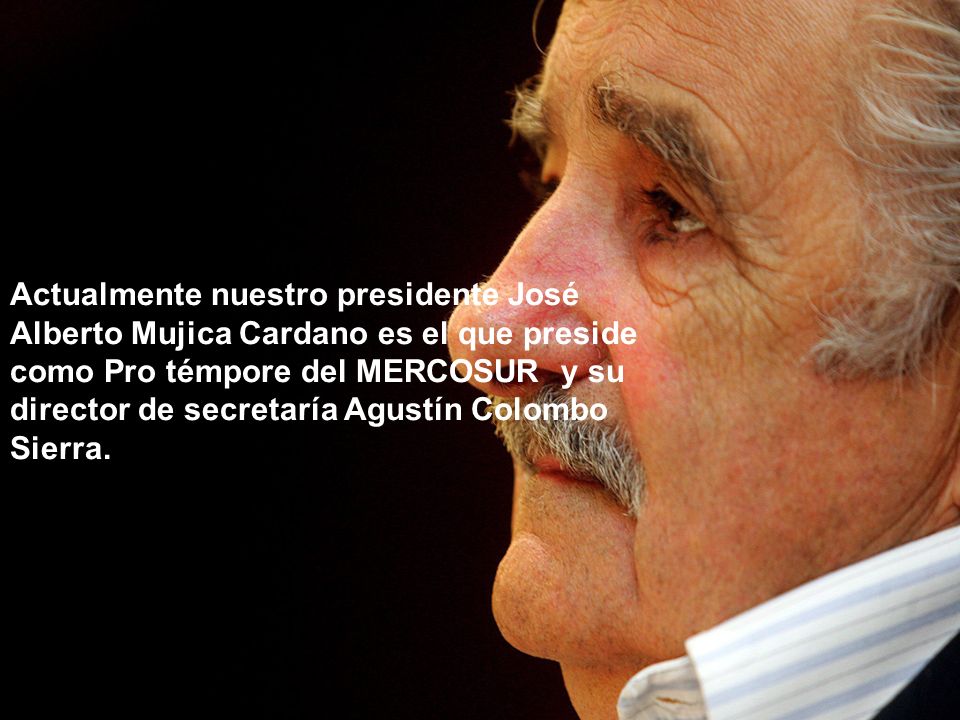 Actualmente nuestro presidente José Alberto Mujica Cardano es el que preside como Pro témpore del MERCOSUR y su director de secretaría Agustín Colombo Sierra.